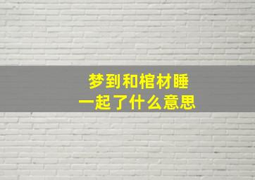 梦到和棺材睡一起了什么意思