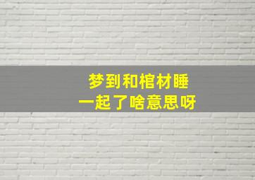 梦到和棺材睡一起了啥意思呀