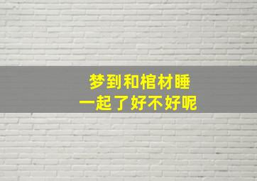 梦到和棺材睡一起了好不好呢