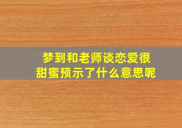 梦到和老师谈恋爱很甜蜜预示了什么意思呢