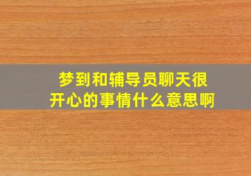 梦到和辅导员聊天很开心的事情什么意思啊