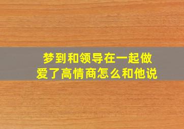 梦到和领导在一起做爱了高情商怎么和他说