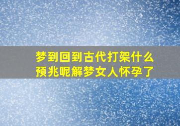 梦到回到古代打架什么预兆呢解梦女人怀孕了