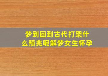 梦到回到古代打架什么预兆呢解梦女生怀孕