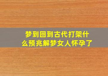 梦到回到古代打架什么预兆解梦女人怀孕了