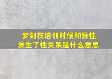 梦到在培训时候和异性发生了性关系是什么意思