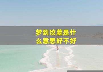 梦到坟墓是什么意思好不好