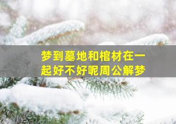 梦到墓地和棺材在一起好不好呢周公解梦