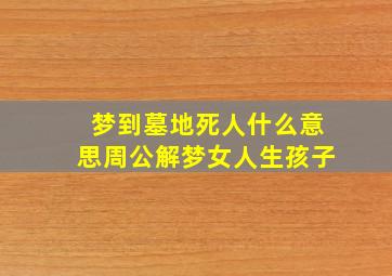 梦到墓地死人什么意思周公解梦女人生孩子