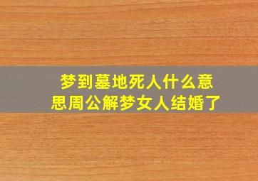 梦到墓地死人什么意思周公解梦女人结婚了