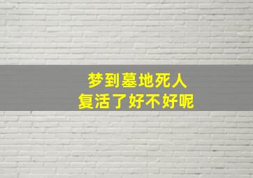 梦到墓地死人复活了好不好呢