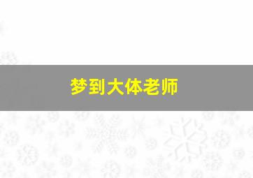 梦到大体老师