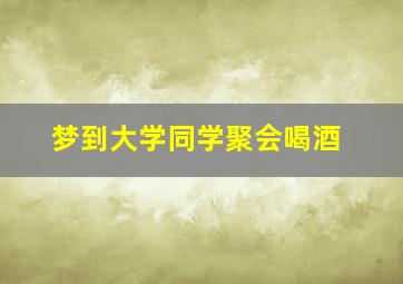 梦到大学同学聚会喝酒