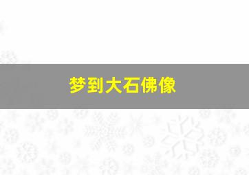 梦到大石佛像