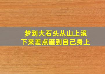 梦到大石头从山上滚下来差点砸到自己身上