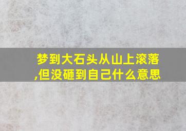 梦到大石头从山上滚落,但没砸到自己什么意思