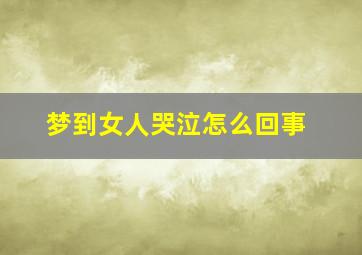 梦到女人哭泣怎么回事