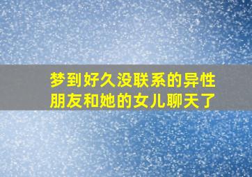 梦到好久没联系的异性朋友和她的女儿聊天了