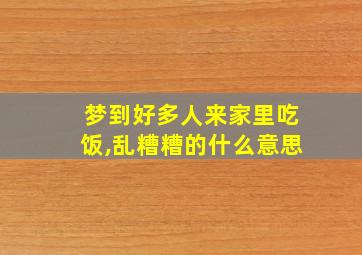 梦到好多人来家里吃饭,乱糟糟的什么意思