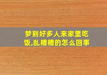 梦到好多人来家里吃饭,乱糟糟的怎么回事