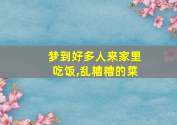 梦到好多人来家里吃饭,乱糟糟的菜