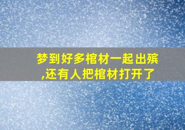 梦到好多棺材一起出殡,还有人把棺材打开了