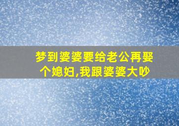 梦到婆婆要给老公再娶个媳妇,我跟婆婆大吵