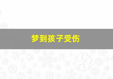 梦到孩子受伤