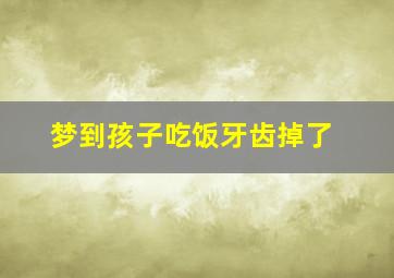 梦到孩子吃饭牙齿掉了