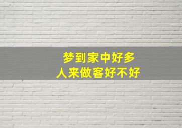 梦到家中好多人来做客好不好