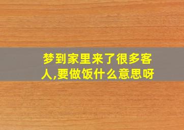 梦到家里来了很多客人,要做饭什么意思呀