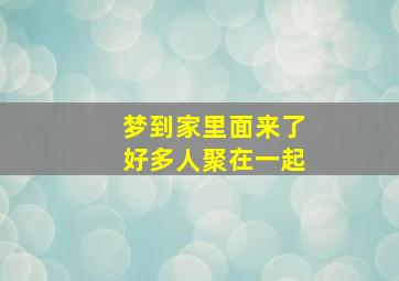 梦到家里面来了好多人聚在一起