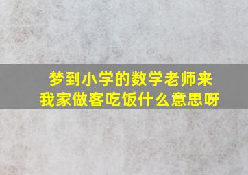 梦到小学的数学老师来我家做客吃饭什么意思呀