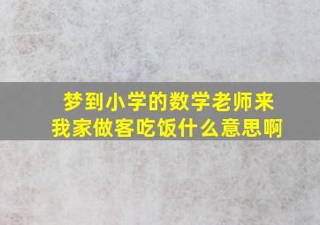 梦到小学的数学老师来我家做客吃饭什么意思啊