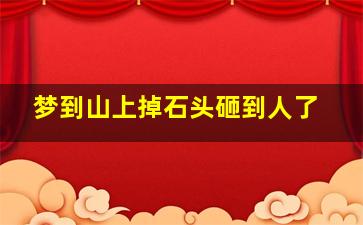 梦到山上掉石头砸到人了