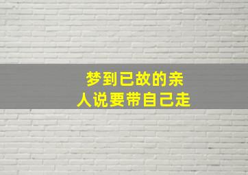 梦到已故的亲人说要带自己走