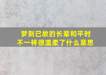 梦到已故的长辈和平时不一样很温柔了什么意思