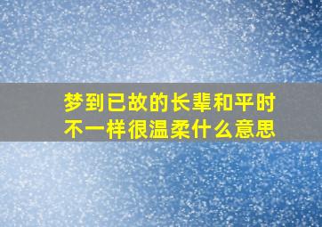 梦到已故的长辈和平时不一样很温柔什么意思