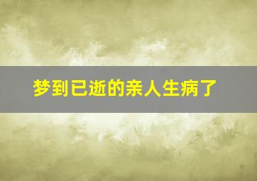 梦到已逝的亲人生病了