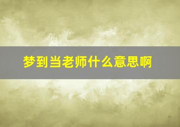 梦到当老师什么意思啊