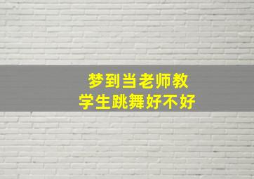 梦到当老师教学生跳舞好不好