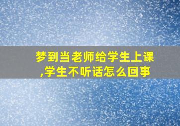 梦到当老师给学生上课,学生不听话怎么回事