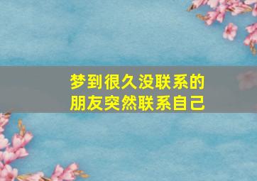 梦到很久没联系的朋友突然联系自己