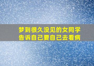 梦到很久没见的女同学告诉自己要自己去看病