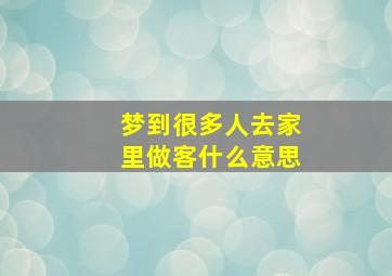 梦到很多人去家里做客什么意思