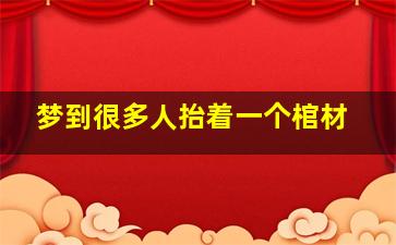 梦到很多人抬着一个棺材