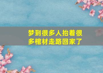 梦到很多人抬着很多棺材走路回家了