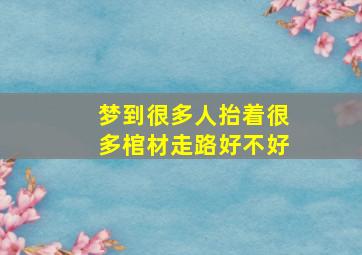 梦到很多人抬着很多棺材走路好不好