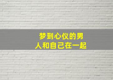 梦到心仪的男人和自己在一起