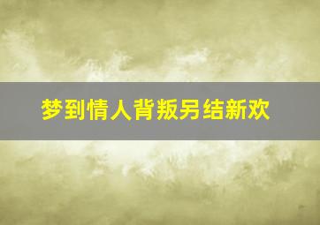 梦到情人背叛另结新欢